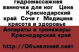 гидромассажная ванночка для ног › Цена ­ 3 500 - Краснодарский край, Сочи г. Медицина, красота и здоровье » Аппараты и тренажеры   . Краснодарский край